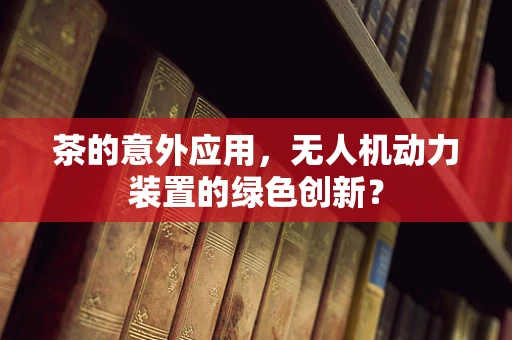 茶的意外应用，无人机动力装置的绿色创新？