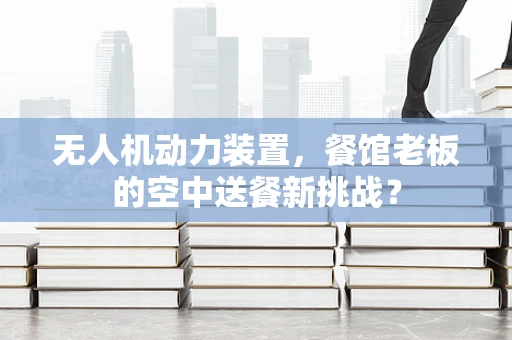 无人机动力装置，餐馆老板的空中送餐新挑战？