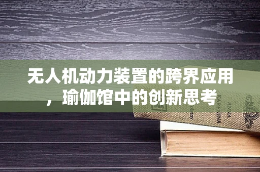 无人机动力装置的跨界应用，瑜伽馆中的创新思考