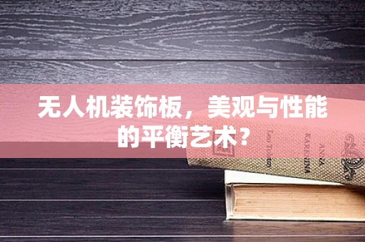无人机装饰板，美观与性能的平衡艺术？