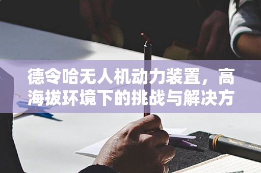 德令哈无人机动力装置，高海拔环境下的挑战与解决方案