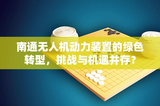 南通无人机动力装置的绿色转型，挑战与机遇并存？
