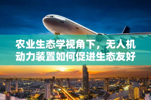 农业生态学视角下，无人机动力装置如何促进生态友好型农业发展？