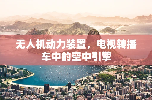 无人机动力装置，电视转播车中的空中引擎