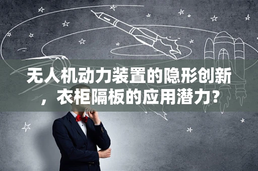 无人机动力装置的隐形创新，衣柜隔板的应用潜力？
