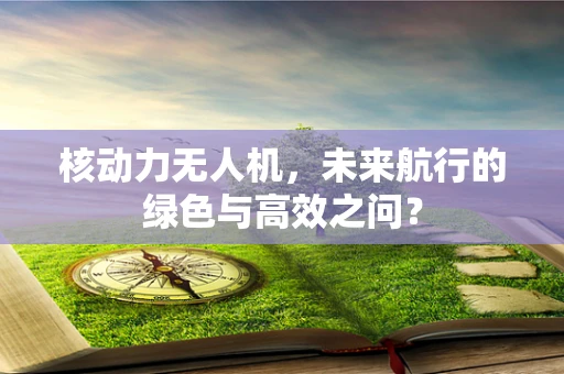 核动力无人机，未来航行的绿色与高效之问？