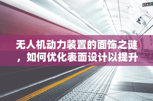 无人机动力装置的面饰之谜，如何优化表面设计以提升效率？