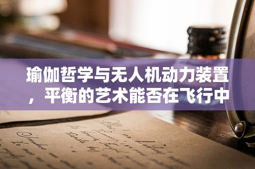 瑜伽哲学与无人机动力装置，平衡的艺术能否在飞行中实现？
