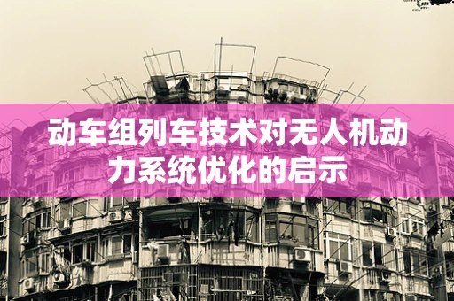 动车组列车技术对无人机动力系统优化的启示