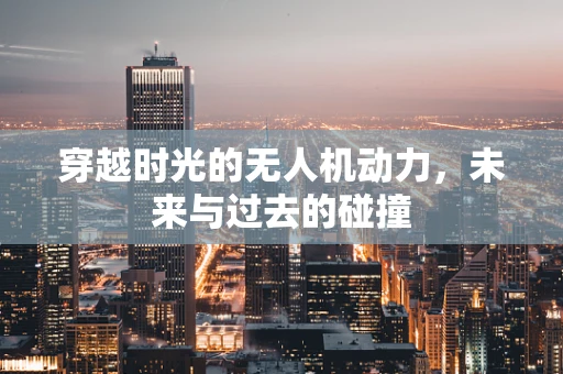 穿越时光的无人机动力，未来与过去的碰撞