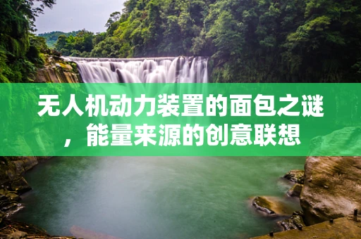 无人机动力装置的面包之谜，能量来源的创意联想