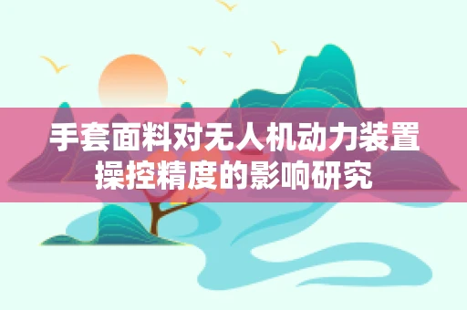 手套面料对无人机动力装置操控精度的影响研究