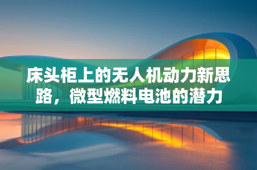 床头柜上的无人机动力新思路，微型燃料电池的潜力
