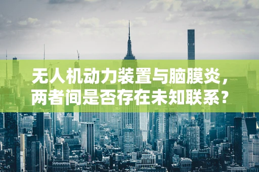 无人机动力装置与脑膜炎，两者间是否存在未知联系？