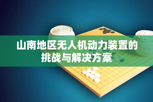 山南地区无人机动力装置的挑战与解决方案