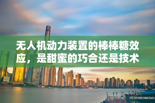 无人机动力装置的棒棒糖效应，是甜蜜的巧合还是技术创新的隐喻？