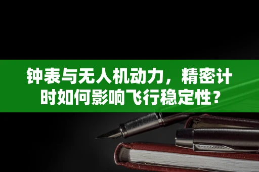 钟表与无人机动力，精密计时如何影响飞行稳定性？