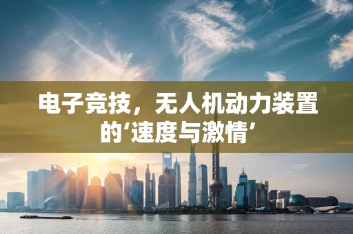 电子竞技，无人机动力装置的‘速度与激情’