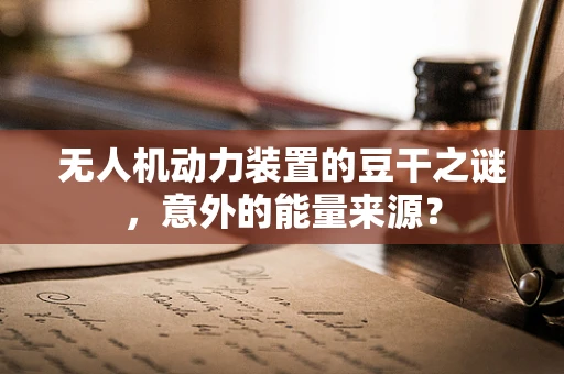 无人机动力装置的豆干之谜，意外的能量来源？
