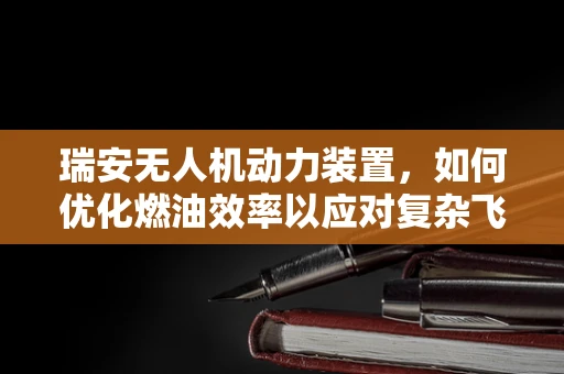 瑞安无人机动力装置，如何优化燃油效率以应对复杂飞行环境？