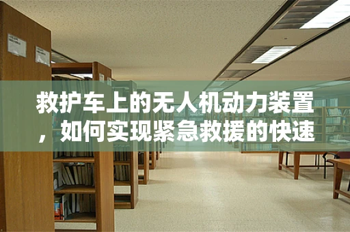 救护车上的无人机动力装置，如何实现紧急救援的快速响应？