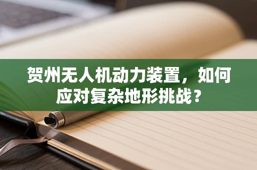 贺州无人机动力装置，如何应对复杂地形挑战？
