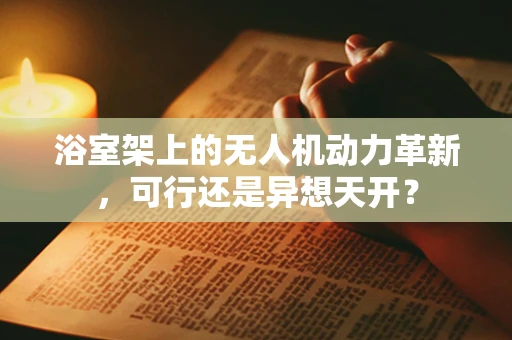 浴室架上的无人机动力革新，可行还是异想天开？