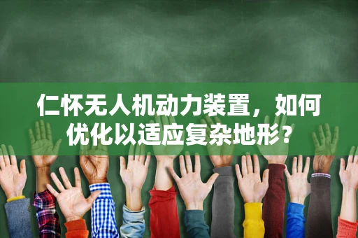 仁怀无人机动力装置，如何优化以适应复杂地形？