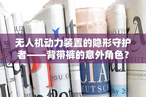 无人机动力装置的隐形守护者——背带裤的意外角色？