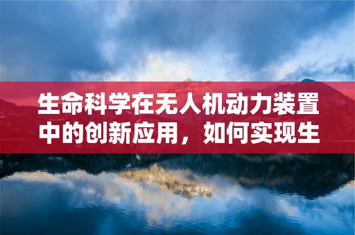 生命科学在无人机动力装置中的创新应用，如何实现生物燃料驱动的未来？