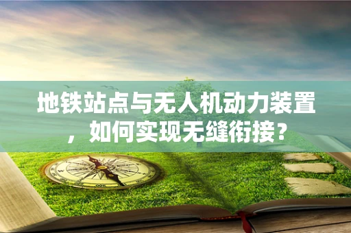 地铁站点与无人机动力装置，如何实现无缝衔接？
