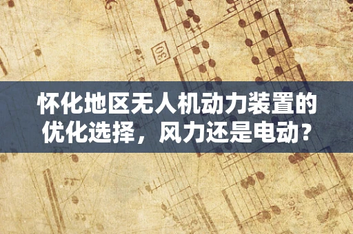 怀化地区无人机动力装置的优化选择，风力还是电动？
