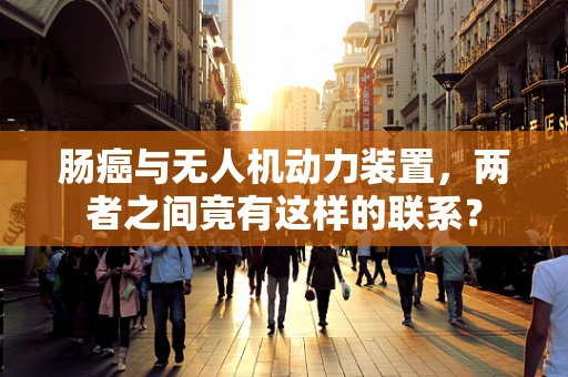 肠癌与无人机动力装置，两者之间竟有这样的联系？