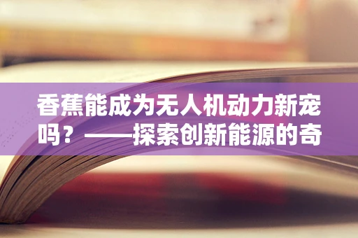 香蕉能成为无人机动力新宠吗？——探索创新能源的奇妙设想