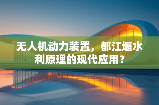 无人机动力装置，都江堰水利原理的现代应用？