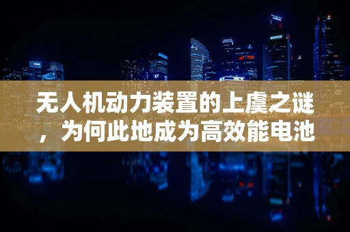 无人机动力装置的上虞之谜，为何此地成为高效能电池研发的沃土？