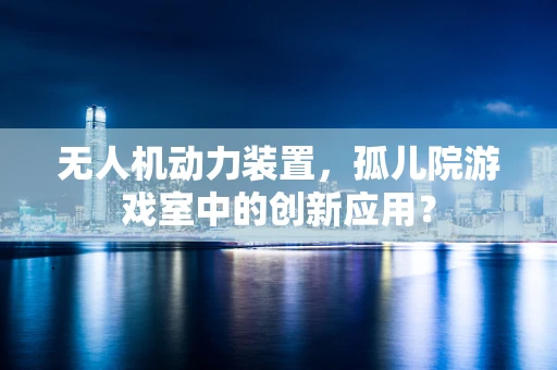 无人机动力装置，孤儿院游戏室中的创新应用？