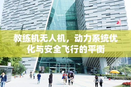 教练机无人机，动力系统优化与安全飞行的平衡