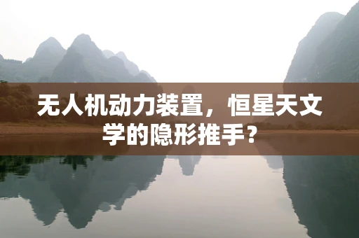 无人机动力装置，恒星天文学的隐形推手？