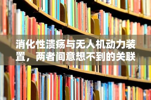消化性溃疡与无人机动力装置，两者间意想不到的关联？