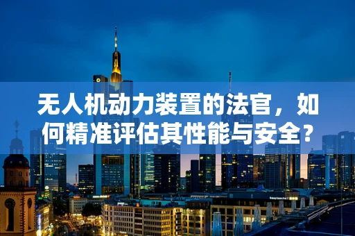 无人机动力装置的法官，如何精准评估其性能与安全？
