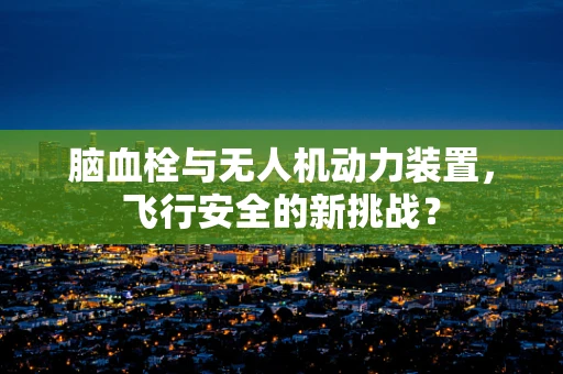 脑血栓与无人机动力装置，飞行安全的新挑战？