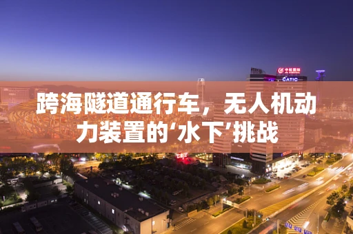 跨海隧道通行车，无人机动力装置的‘水下’挑战