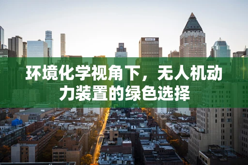 环境化学视角下，无人机动力装置的绿色选择