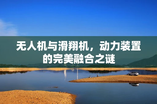 无人机与滑翔机，动力装置的完美融合之谜