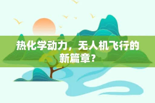 热化学动力，无人机飞行的新篇章？