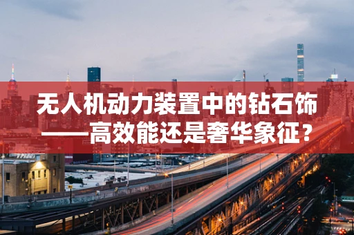 无人机动力装置中的钻石饰——高效能还是奢华象征？