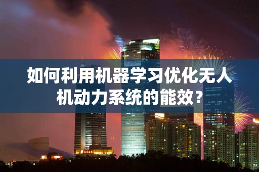 如何利用机器学习优化无人机动力系统的能效？