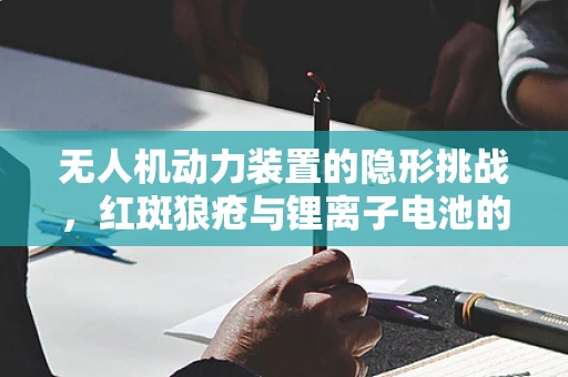 无人机动力装置的隐形挑战，红斑狼疮与锂离子电池的微妙关系