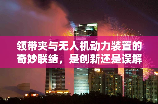 领带夹与无人机动力装置的奇妙联结，是创新还是误解？